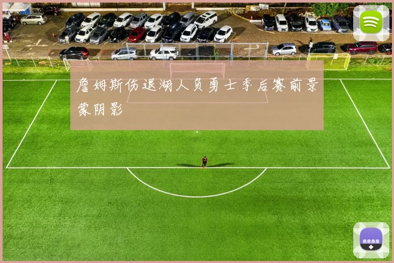 詹姆斯伤退湖人负勇士季后赛前景蒙阴影