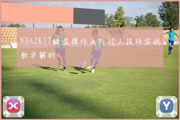 NBA2K17键盘操作高阶过人技巧实战教学解析
