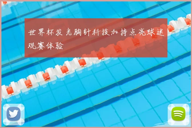 世界杯发光胸针科技加持点亮球迷观赛体验