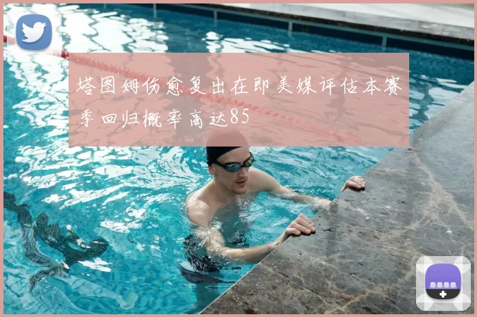 塔图姆伤愈复出在即美媒评估本赛季回归概率高达85