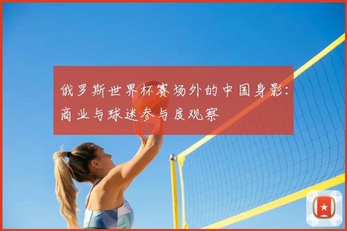俄罗斯世界杯赛场外的中国身影:商业与球迷参与度观察