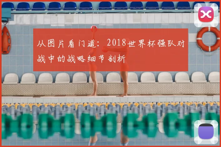 从图片看门道:2018世界杯强队对战中的战略细节剖析