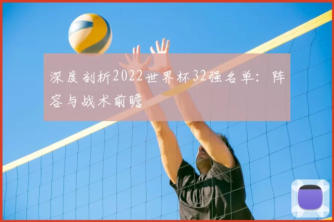 深度剖析2022世界杯32强名单:阵容与战术前瞻
