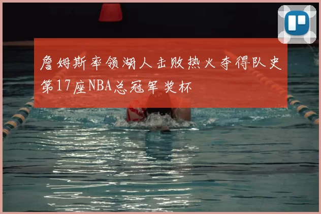 詹姆斯率领湖人击败热火夺得队史第17座NBA总冠军奖杯