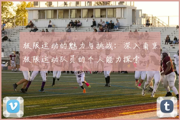 极限运动的魅力与挑战：深入南京极限运动队员的个人能力探索