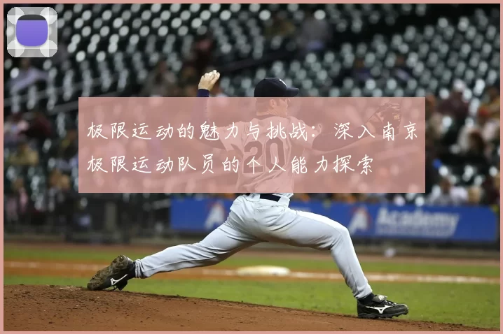 极限运动的魅力与挑战:深入南京极限运动队员的个人能力探索