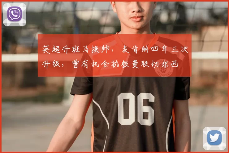 英超升班马换帅，麦肯纳四年三次升级，曾有机会执教曼联切尔西