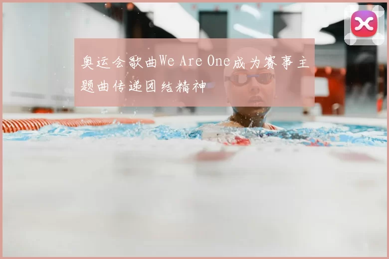 奥运会歌曲We Are One成为赛事主题曲传递团结精神