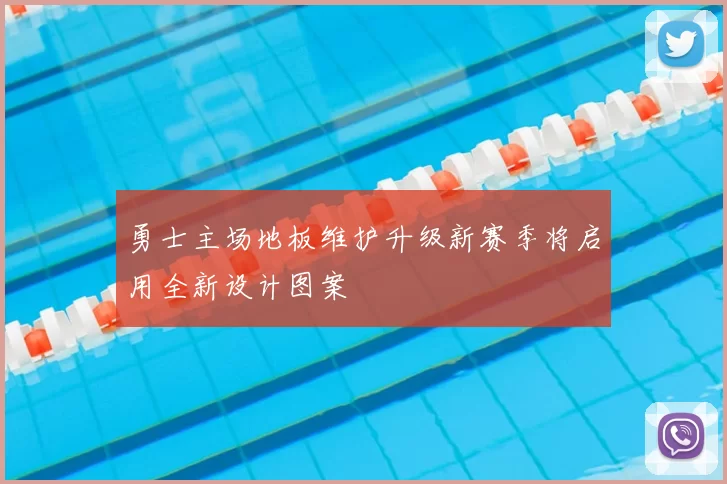 勇士主场地板维护升级新赛季将启用全新设计图案