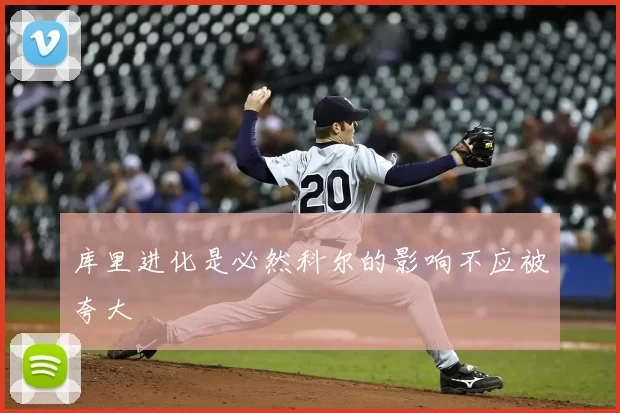 库里进化是必然科尔的影响不应被夸大