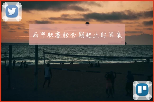 西甲联赛转会期起止时间表