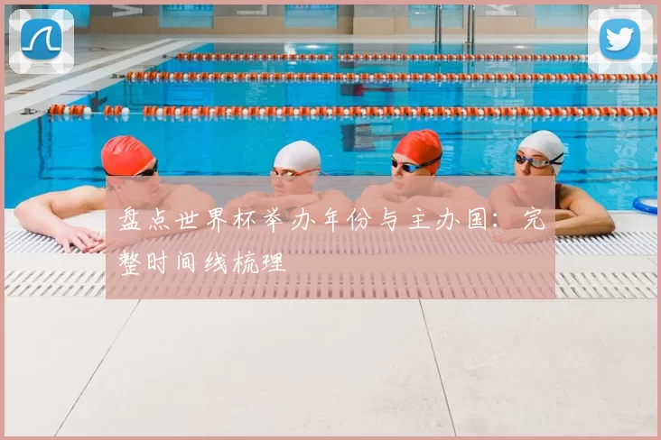 盘点世界杯举办年份与主办国:完整时间线梳理