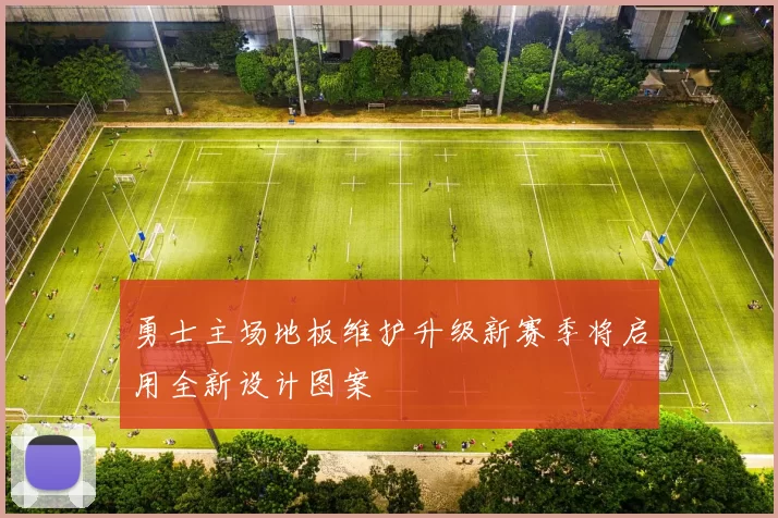 勇士主场地板维护升级新赛季将启用全新设计图案
