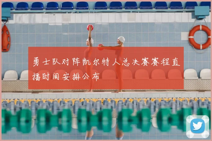 勇士队对阵凯尔特人总决赛赛程直播时间安排公布