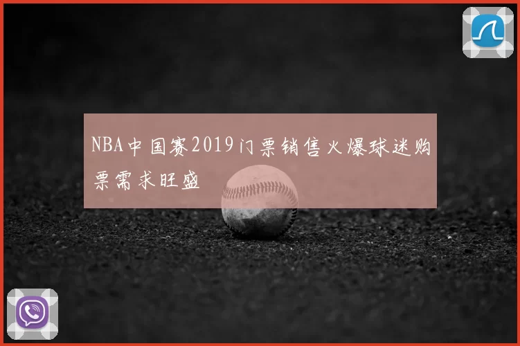 NBA中国赛2019门票销售火爆球迷购票需求旺盛
