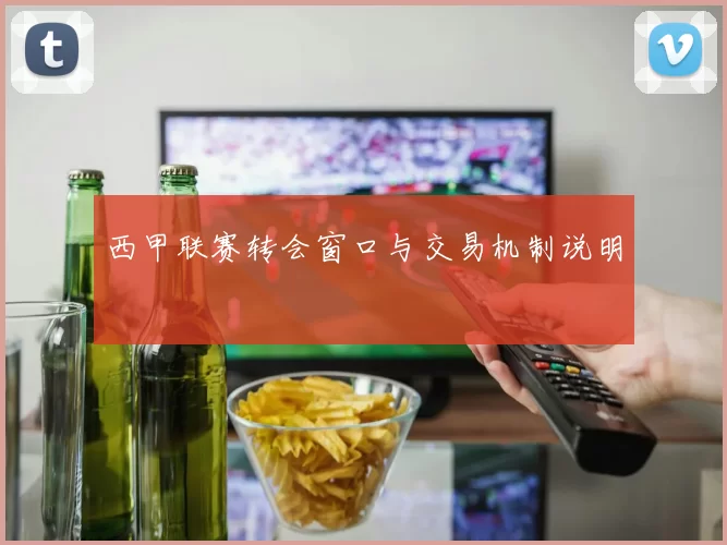 西甲联赛转会窗口与交易机制说明