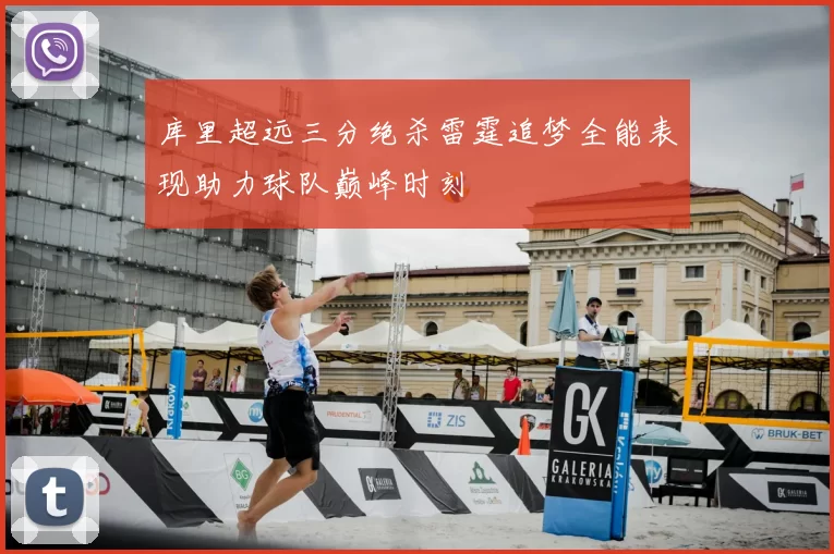 库里超远三分绝杀雷霆追梦全能表现助力球队巅峰时刻