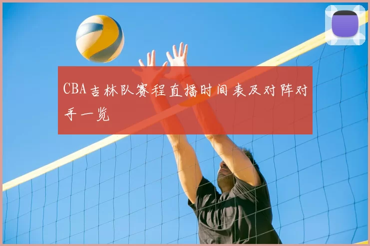 CBA吉林队赛程直播时间表及对阵对手一览