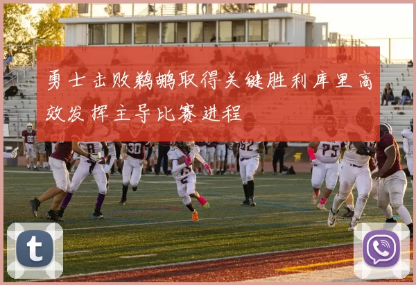 勇士击败鹈鹕取得关键胜利库里高效发挥主导比赛进程