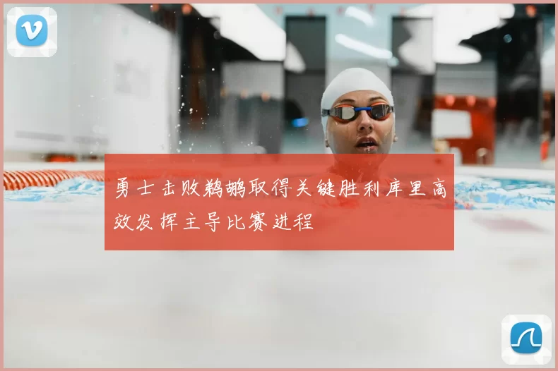 勇士击败鹈鹕取得关键胜利库里高效发挥主导比赛进程