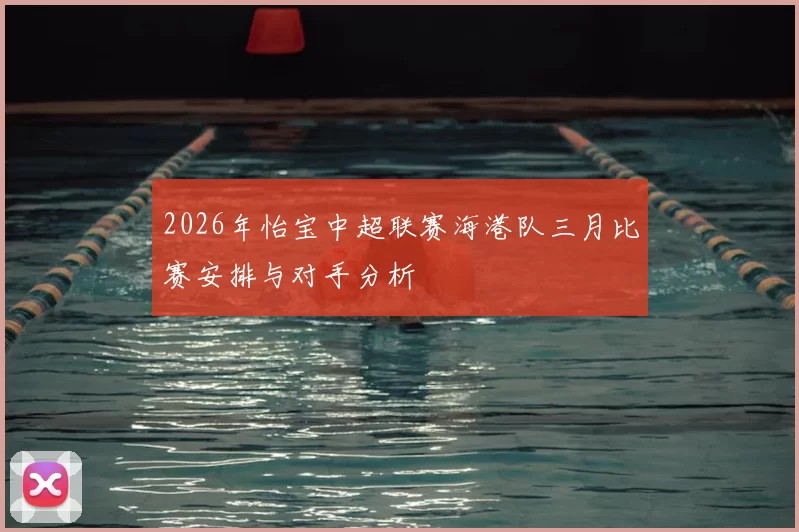 2026年怡宝中超联赛海港队三月比赛安排与对手分析