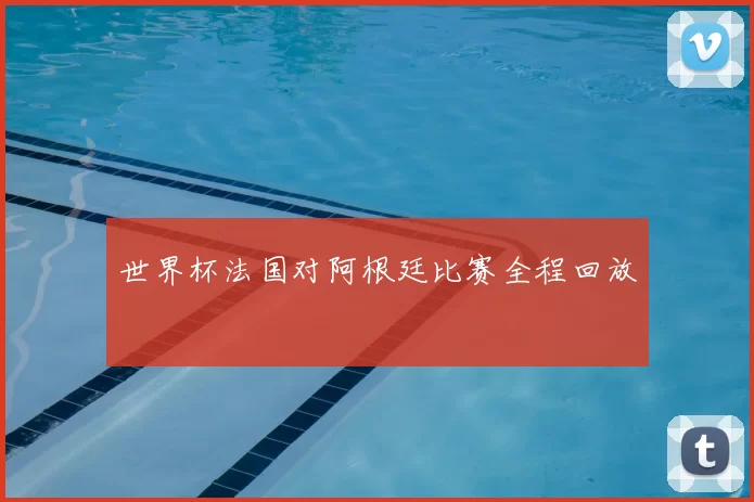 世界杯法国对阿根廷比赛全程回放